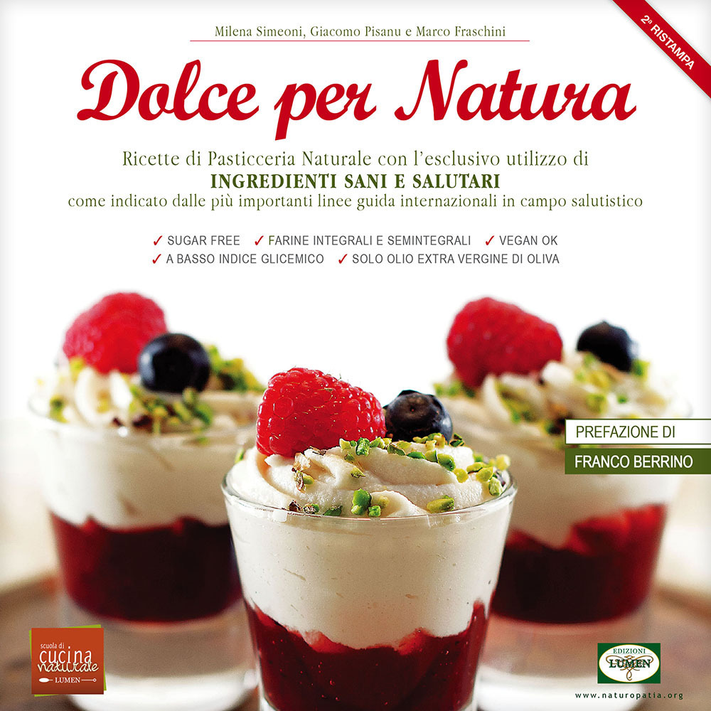 Dolce per natura. Ricette di pasticceria naturale con l’esclusivo utilizzo di ingredienti sani e salutari come indicato dalle più importanti linee guida internazionali in campo salutistico