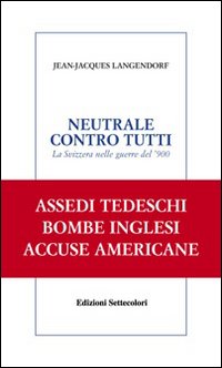 Neutrale contro tutti. La Svizzera nelle guerre del '900