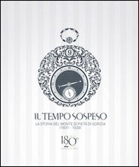 Il tempo sospeso. La storia del Monte di Pietà di Gorizia (1831-1929). Tra beneficenza e credito