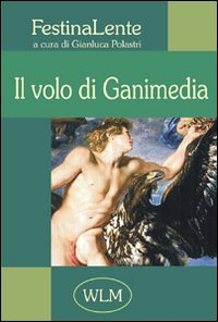 Il volo di Ganimedia. Antologia di poesia FestinaLente. Vol. 1