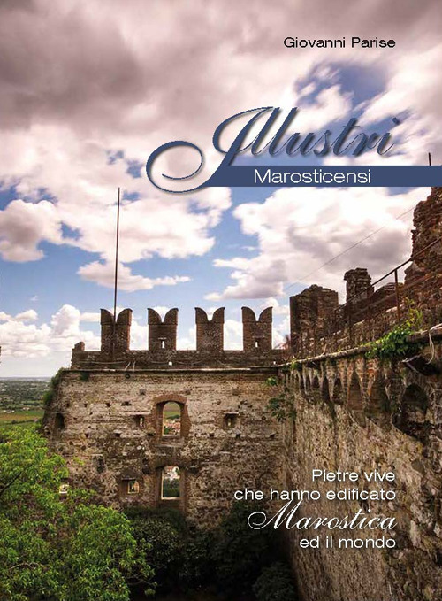 Illustri marosticensi. Pietre vive che hanno edificato marostica e il mondo