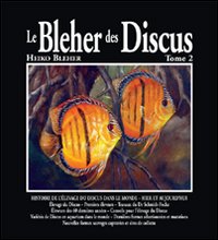 Le Bleher des discus. Vol. 2: Historire de l'élevage du discus dans le monde. Hier et aujourd'hui