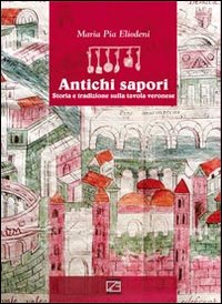 Antichi sapori. Storia e tradizione sulla tavola veronese. Ediz. italiana e inglese