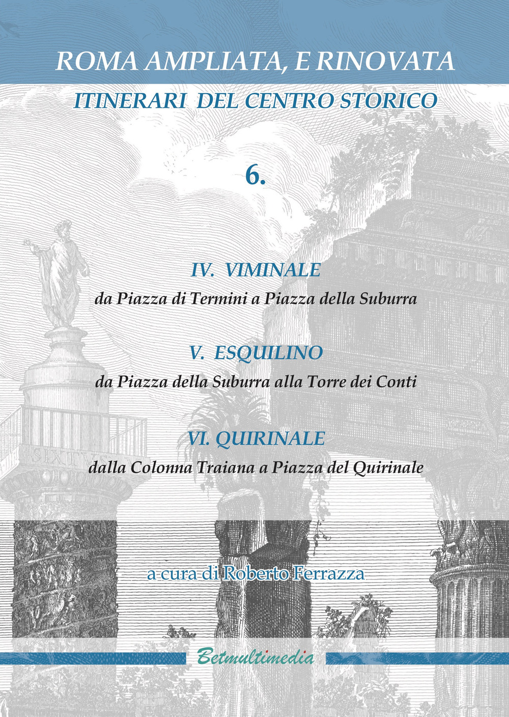 Roma ampliata, e rinovata. Itinerari del centro storico. Vol. 6