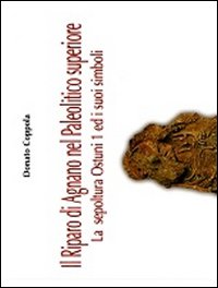 Il riparo di Agnano nel paleolitico superiore. La sepoltura Ostuni ed i suoi simboli. Vol. 1