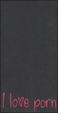 I love porn. Racconti «zozzi» scritti da gente pulita