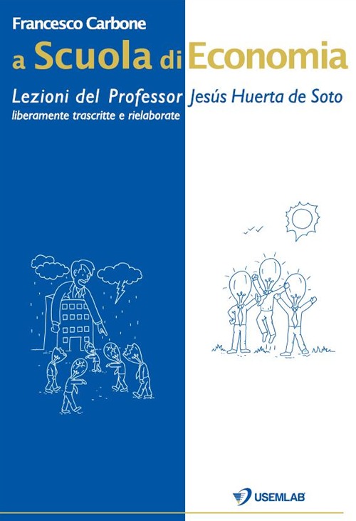 A scuola di economia. Lezioni del professor Jesús Huerta de Soto. Liberamente trascritte e rielaborate