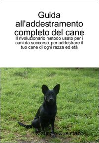 Guida all'addestramento completo del cane. Il rivoluzionario metodo per addestrare cani di ogni razza ed età