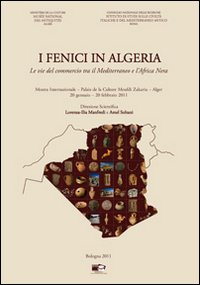 I Fenici in Algeria. Le vie del commercio tra il Mediterraneo e l'Africa Nera. Catalogo della Mostra internazionale (Algeri, 20 gennaio-20 febbraio 2011)