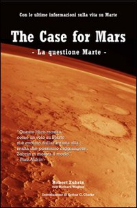 The case for Mars-La questione Marte. Con le ultime informazioni sulla vita su Marte