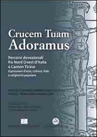 Crucem tuam adoramus. Percorsi devozionali fra Nord Ovest d'Italia e Canton Ticino