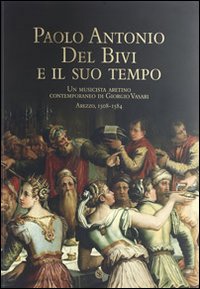 Paolo Antonio del Bivi e il suo tempo. Un musicista aretino contemporaneo di Giorgio Vasari. Arezzo 1508-1584