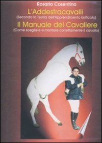 Corso completo di addestramento cavalli. Come scegliere, montare, domare e addestrare i cavalli