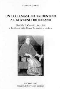 Un ecclesiastico tridentino al governo diocesano. Marcello II Cervini (1501-1555) e la riforma della Chiesa fra centro e periferia