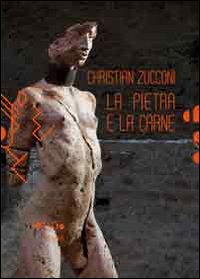 Christian Zucconi. La pietra e la carne. Catalogo della mostra