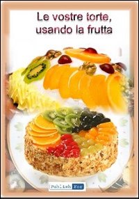 Dolci con la frutta. Preparare i dolci utilizzando la frutta. Vol. 1