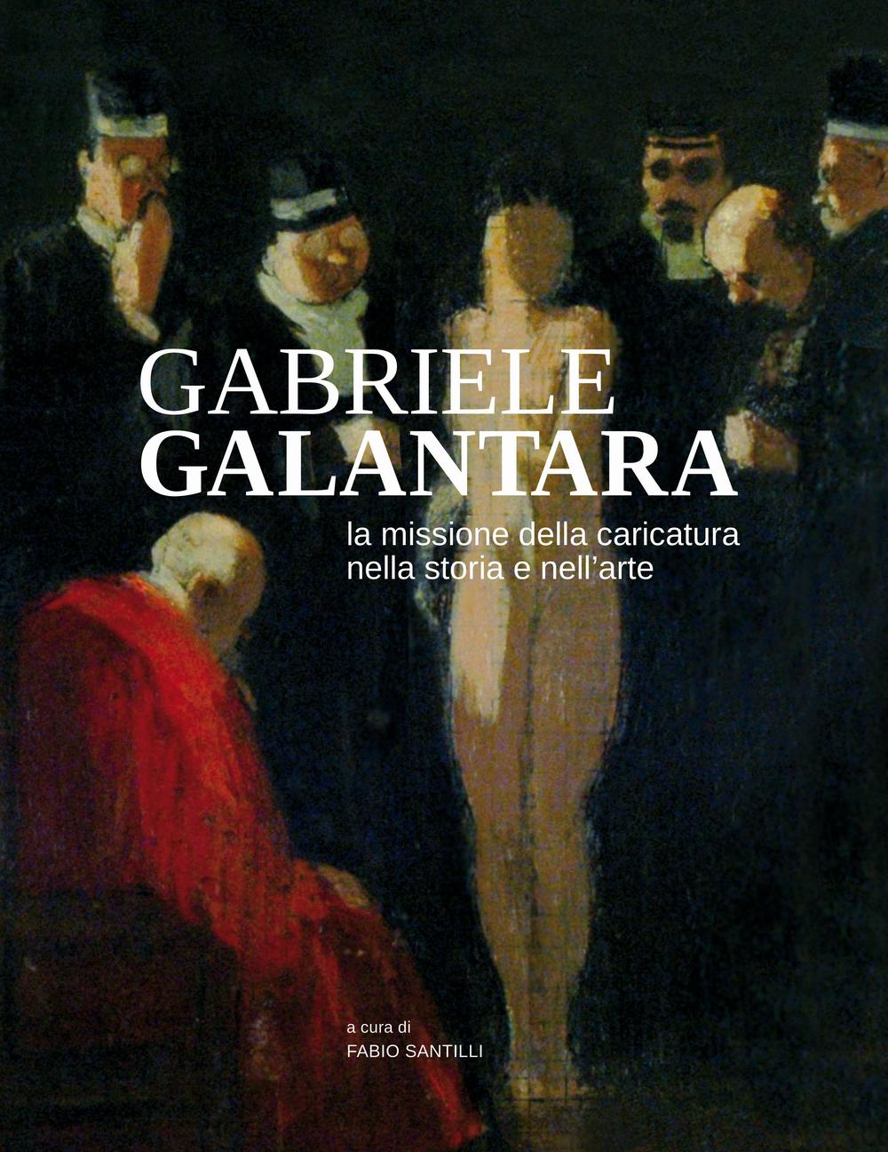 Gabriele Galantara. La missione della caricatura nella storia e nell'arte