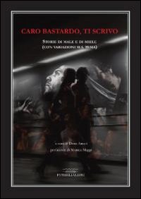 Caro bastardo, ti scrivo. Storie di male e di miele (con variazioni sul tema)