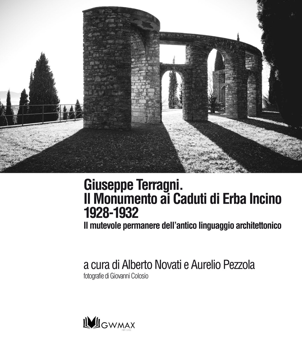 Giuseppe Terragni. Il monumento ai Caduti di Erba Incino 1928-1932. Il mutevole permanere dell'antico linguaggio architettonico