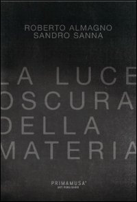 La luce oscura della materia. Opere di Roberto Almagno e Sandro Sanna