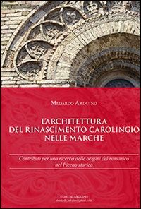L'architettura del Rinascimento carolingio nelle Marche. Contributi per una ricerca delle origini del romanico nel Piceno storico