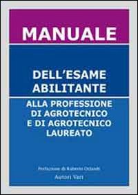 Manuale dell'esame abilitante alla professione di agrotecnico e di agrotecnico laureato. Nonché per l'agronomo ed il perito agrario