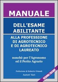 Manuale dell'esame abilitante alla professione di agrotecnico e di agrotecnico laureato. Nonché per l'agronomo ed il perito agrario