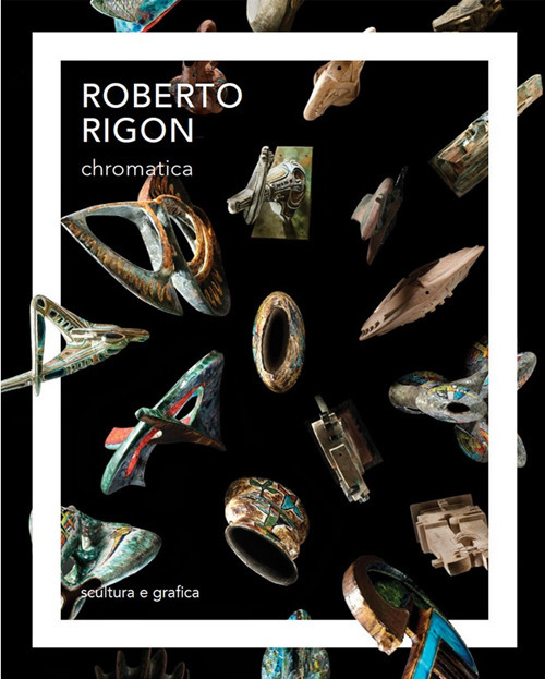 Roberto Rigon. Chromatica. Scultura e grafica. Ediz. italiana e inglese