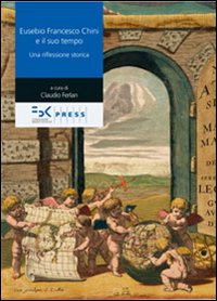 Eusebio Francesco Chini e il suo tempo. Una riflessione storica