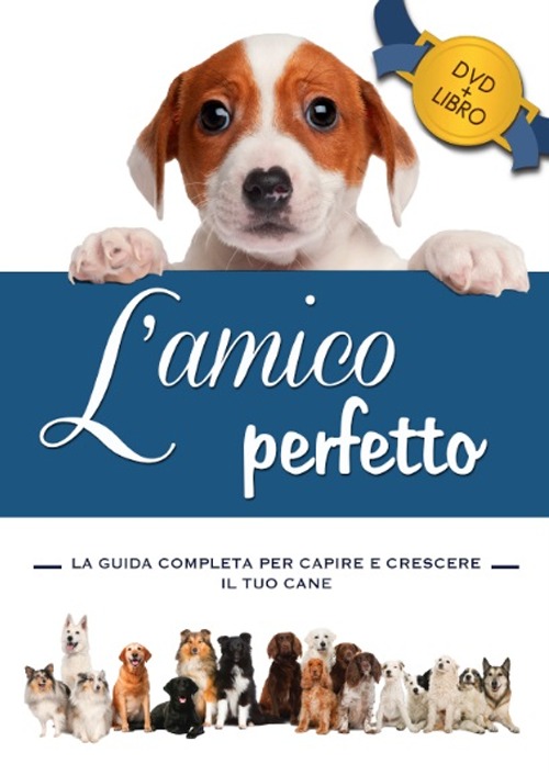 L'amico perfetto. La guida completa per capire e crescere il tuo cane