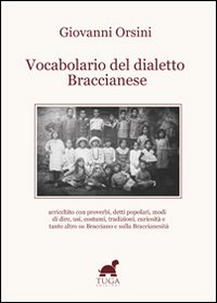 Vocabolario del dialetto braccianese. Arricchito con proverbi, detti popolari, modi di dire, usi, costumi, tradizioni, curiosità e tanto altro...