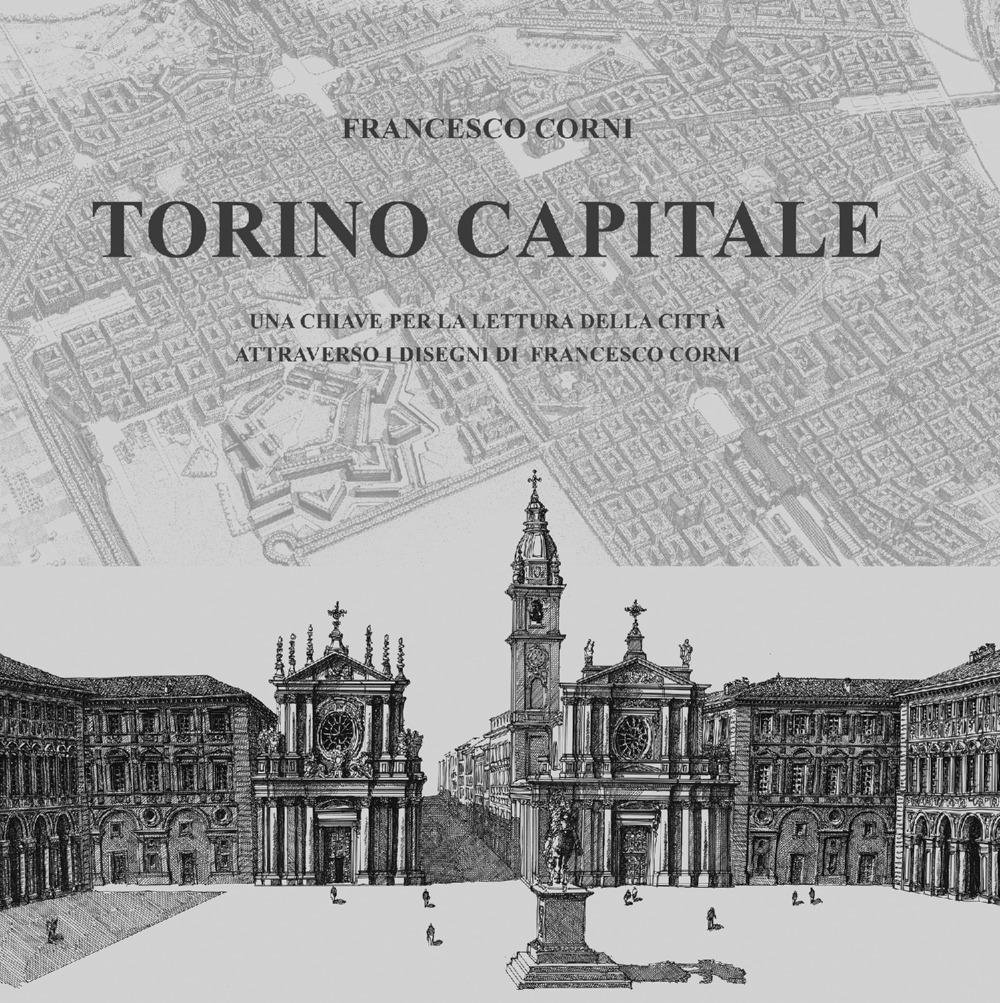 Torino capitale. Una chiave per la lettura della città attraverso i disegni di Francesco Corni