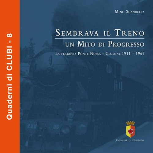 Sembrava il treno un mito di progresso. La ferrovia di Ponte Nossa. Clusone 1911-1967