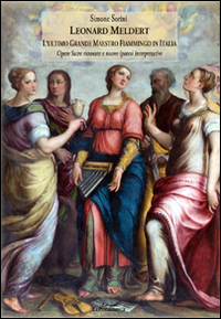 Leonard Meldert. L'ultimo grande maestro fiammingo in Italia. Opere sacre ritrovate e nuove ipotesi interpretative