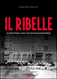 Il ribelle. Guido Picelli una vita da rivoluzionario