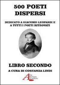 500 poeti dispersi. Dedicato a G. Leopardi e a tutti i poeti ritrovati. Vol. 2