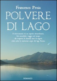 Polvere di lago. Il ritrovamento di un reperto straordinario. Un incredibile viaggio nel tempo alla scoperta di duemila anni di segreti celati sotto le misteriose...