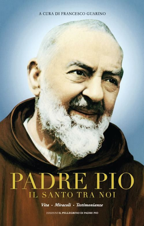 Padre Pio il santo tra noi. Vita, miracoli e testimonianze