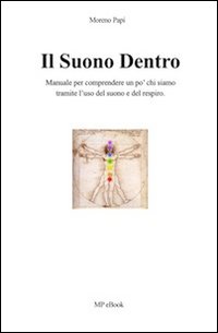 Il suono dentro. Manuale per comprendere chi siamo tramite l'uso del suono e del respiro. All'interno tecniche e esercizi di respirazione...