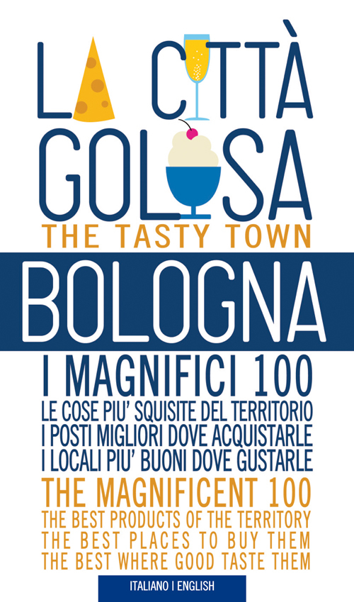 Bologna la città golosa. I magnifici 100. Le cose più squisite del territorio. I posti migliori dove acquistarle..
