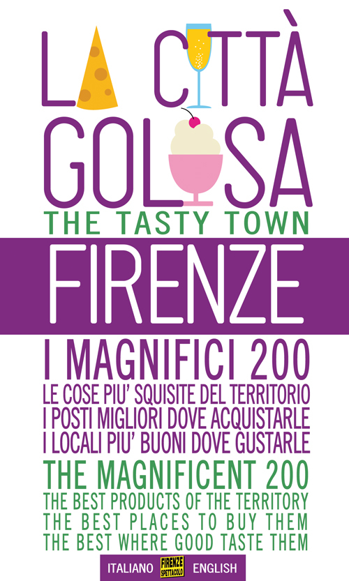 Firenze la città golosa. I magnifici 200. Le cose più squisite del territorio. I posti migliori dove acquistarle. I locali più buoni dove gustarle