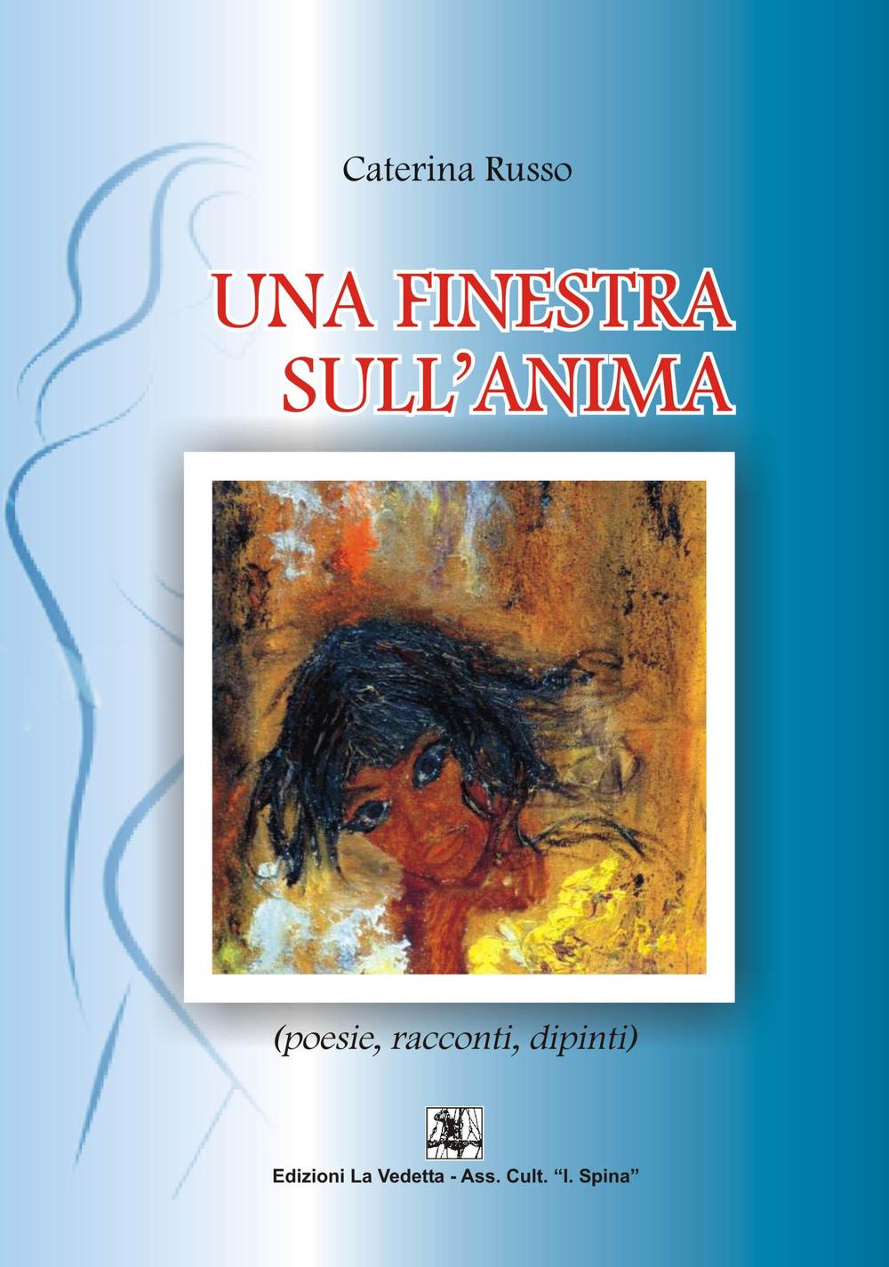 Una finestra sull'anima. Poesie, racconti, dipinti