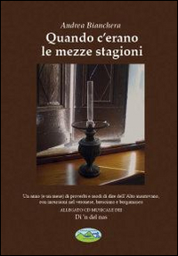 Quando c'erano le mezze stagioni. Un anno (e un mese) di proverbi e modi di dire dell'alto mantovano, con incursioni nel veronese, bresciano..