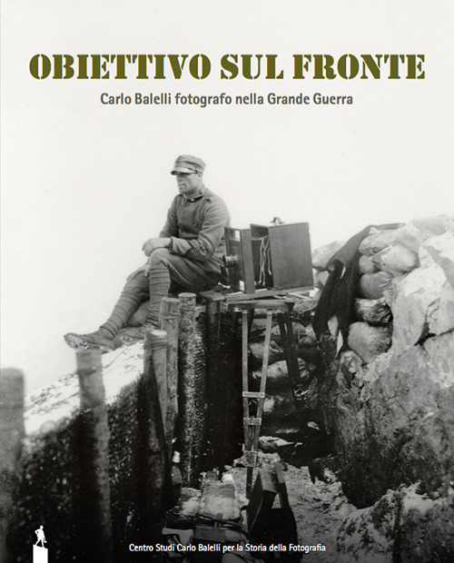 Obiettivo sul fronte. Carlo Balelli fotografo nella Grande Guerra. Catalogo della mostra (Modena, 8 dicembre 2016–31 gennaio 2017)