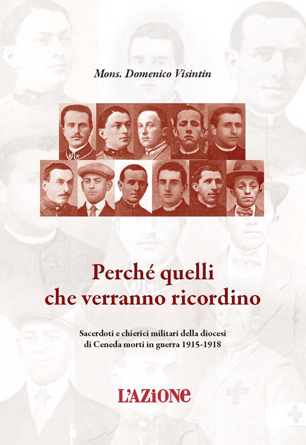 Perché quelli che verranno ricordino. Sacerdoti e chierici militari della diocesi di Ceneda morti in guerra 1915-1918