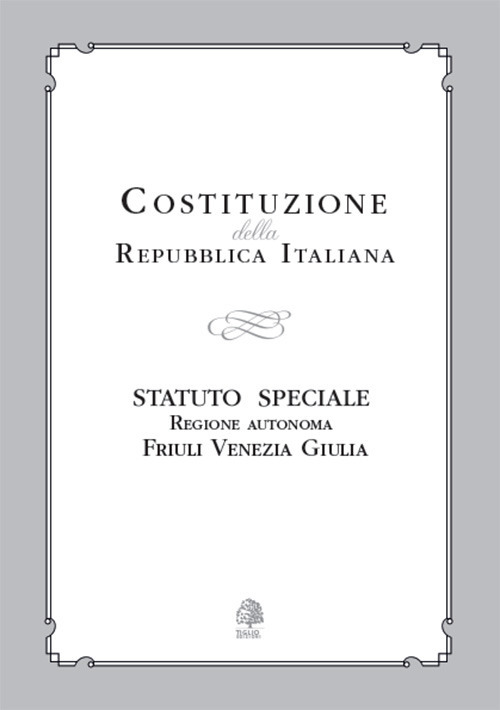 Costituzione della Repubblica Italiana. Statuto Speciale Regione Autonoma Friuli Venezia Giulia