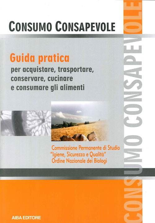 Consumo consapevole. Guida pratica per acquistare, trasportare, conservare, cucinare e consumare gli alimenti