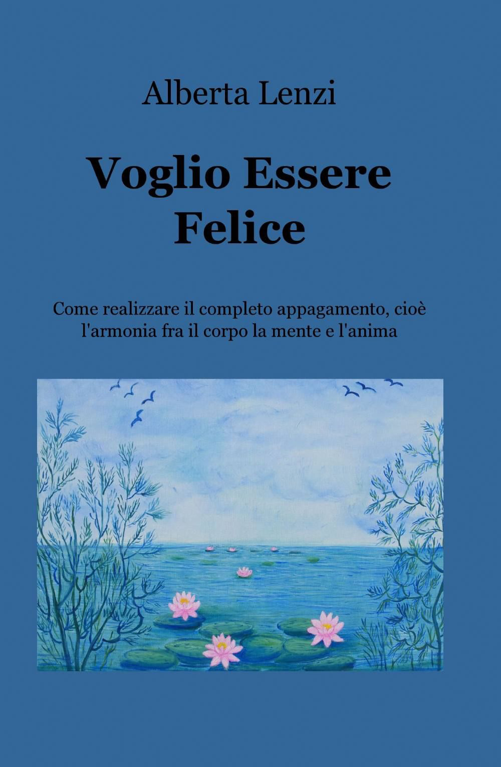Voglio essere felice. Come realizzare il completo appagamento, cioe l'armonia fra il corpo, la mente e l'anima