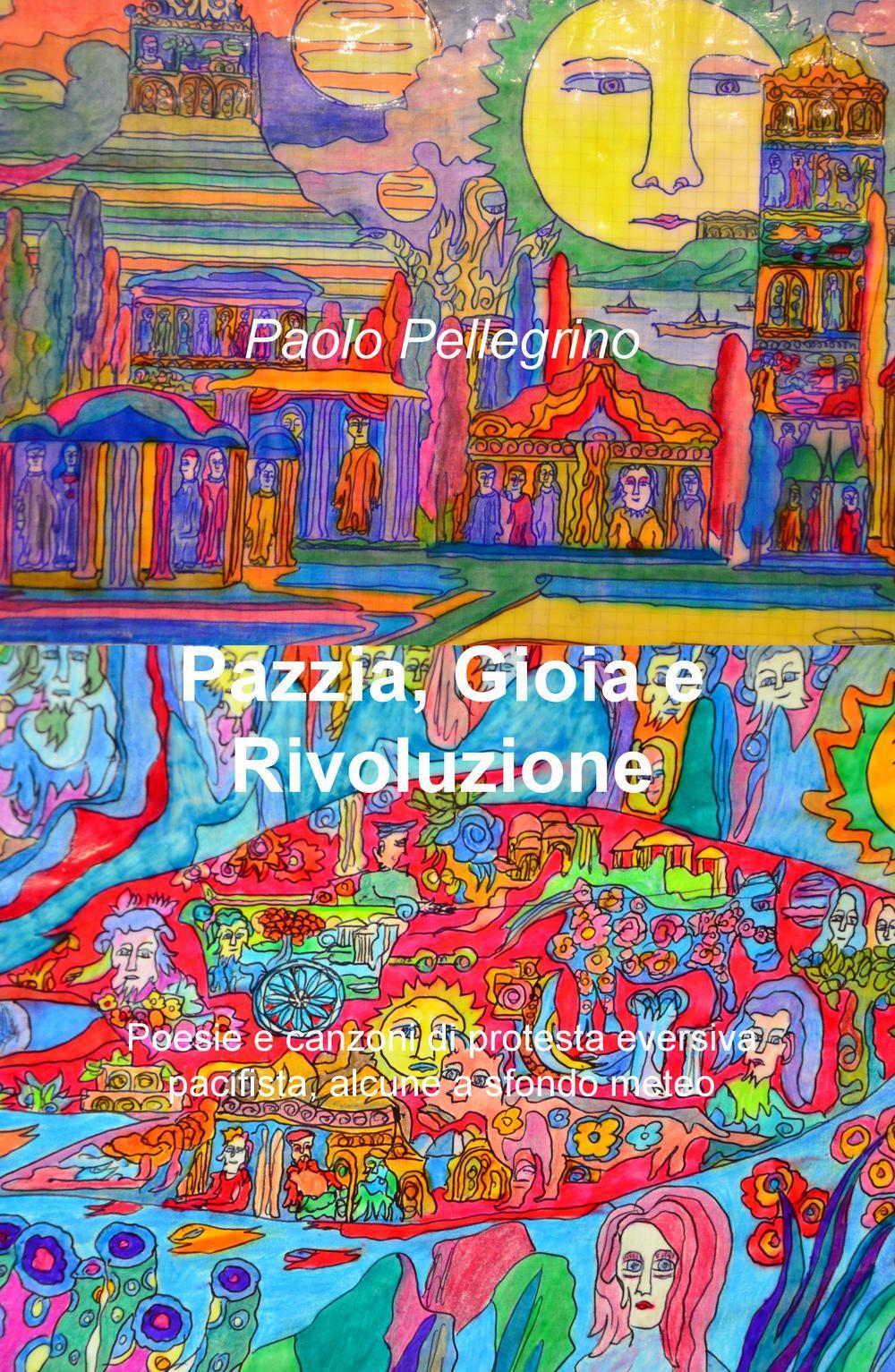 Pazzia, gioia e rivoluzione. Poesie e canzoni di protesta eversiva, pacifista, alcune a sfondo meteo