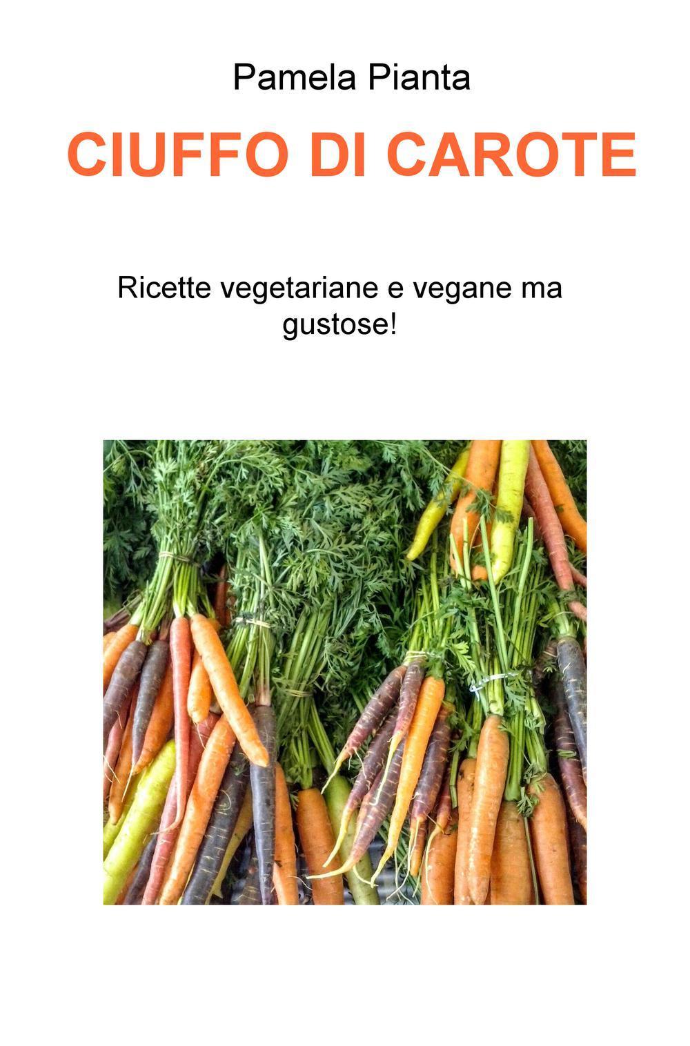 Ciuffo di carote. Ricette vegetariane e vegane ma gustose!